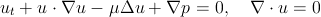 ut + u ⋅ ∇u - μΔu  + ∇p  = 0,  ∇  ⋅ u = 0  