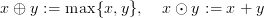 x ⊕ y := max {x, y},  x ⊙ y := x + y
