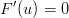 F ′(u) = 0  