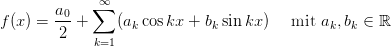         a    ∞∑
f(x) =  -0+     (ak cos kx + bk sinkx ) mit ak,bk ∈ ℝ
        2    k=1  