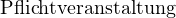                                                                                                                                                    P flichtveranstaltung 
