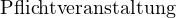                                                                                                                                                                                                                                                                                     Pflichtveranstaltung 