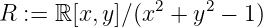                2    2
R := ℝ [x,y]∕(x +  y - 1 )
