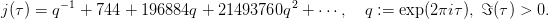 j(τ) = q- 1 + 744 + 196884q + 21493760q2 +  ⋅⋅⋅,  q :=  exp(2πiτ), ℑ(τ ) > 0.  