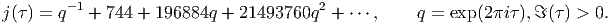 j(τ) = q-1 + 744 + 196884q + 21493760q2  + ⋅⋅⋅,     q = exp(2πiτ),ℑ (τ) > 0.  