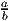 a
b