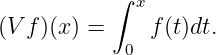            ∫ x
(V f)(x) =     f(t)dt.
            0  